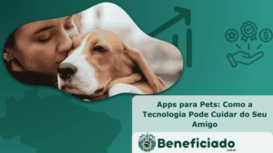 Apps para Pets: Como a Tecnologia Pode Cuidar do Seu Amigo